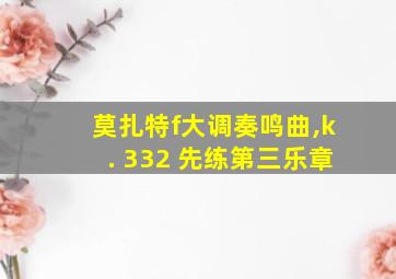 莫扎特f大调奏鸣曲,k. 332 先练第三乐章